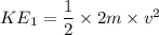 KE_1=\dfrac{1}{2}\times 2m\times v^2