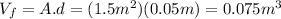 V_{f}=A.d=(1.5 m^{2})(0.05 m)=0.075 m^{3}