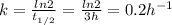 k=\frac{ln2}{t_{1/2}} =\frac{ln2}{3h} =0.2h^{-1}