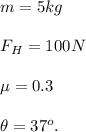 m=5kg\\\\F_H=100N\\\\\mu=0.3\\\\\theta=37^o.