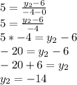 5 = \frac {y_ {2} -6} {- 4-0}\\5 = \frac {y_ {2} -6} {- 4}\\5 * -4 = y_ {2} -6\\-20 = y_ {2} -6\\-20 + 6 = y_ {2}\\y_ {2} = - 14