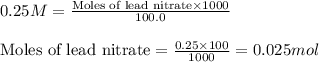 0.25M=\frac{\text{Moles of lead nitrate}\times 1000}{100.0}\\\\\text{Moles of lead nitrate}=\frac{0.25\times 100}{1000}=0.025mol