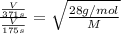 \frac{\frac{V}{371 s}}{\frac{V}{175s}}=\sqrt{\frac{28 g/mol}{M}}
