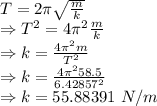 T=2\pi\sqrt{\frac{m}{k}}\\\Rightarrow T^2=4\pi^2\frac{m}{k}\\\Rightarrow k=\frac{4\pi^2m}{T^2}\\\Rightarrow k=\frac{4\pi^2 58.5}{6.42857^2}\\\Rightarrow k=55.88391\ N/m