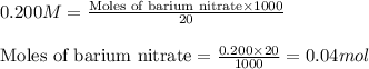 0.200M=\frac{\text{Moles of barium nitrate}\times 1000}{20}\\\\\text{Moles of barium nitrate}=\frac{0.200\times 20}{1000}=0.04mol