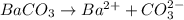 BaCO_3\rightarrow Ba^{2+}+CO_3^{2-}