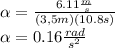 \alpha=\frac{6.11\frac{m}{s}}{(3,5m)(10.8s)}\\\alpha=0.16\frac{rad}{s^2}