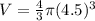 V=\frac{4}{3}\pi (4.5)^{3}