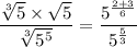 \dfrac{\sqrt[3]{5} \times \sqrt{5}}{\sqrt[3]{5^5}}= \dfrac{5^{\frac{2+3}{6}}}{5^{\frac{5}{3}}}