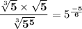 \dfrac{\sqrt[3]{\bf 5} \times \sqrt{\bf 5}}{\sqrt[3]{\bf 5^{\bf 5}}}= 5^{\frac{\bf -5}{\bf 6}}