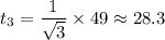 t_3 = \dfrac{1}{\sqrt{3} } \times 49 \approx 28.3