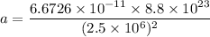 a=\dfrac{6.6726\times 10^{-11}\times 8.8\times 10^{23}}{(2.5\times 10^{6})^2}