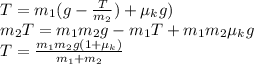 T=m_1 (g-\frac{T}{m_2})+\mu_kg)\\m_2 T=m_1 m_2 g - m_1 T + m_1 m_2 \mu_k g\\T=\frac{m_1 m_2g (1+\mu_k)}{m_1 + m_2}