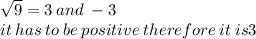 \sqrt{9}  = 3 \: and \:  - 3 \\ it  \: has \: to \: be \: positive \: therefore \: it \: is  3