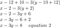 x-12+10=3(y-10+12)\\x-2=3(y+2)\\x-2=3y+6\\x-3y=6+2\\x-3y=8 \ \ \ \ equation \ 2