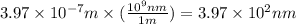 3.97\times 10^{-7}m\times (\frac{10^9nm}{1m})=3.97\times 10^2nm
