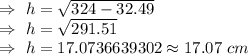 \Rightarrow\ h=\sqrt{324-32.49}\\\Rightarrow\ h=\sqrt{291.51}\\\Rightarrow\ h=17.0736639302\approx17.07\ cm