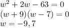 w^2+2w-63=0\\(w+9)(w-7)=0\\w=-9,7