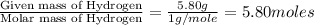 \frac{\text{Given mass of Hydrogen}}{\text{Molar mass of Hydrogen}}=\frac{5.80g}{1g/mole}=5.80moles