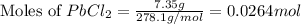 \text{Moles of }PbCl_2=\frac{7.35g}{278.1g/mol}=0.0264mol