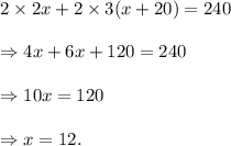 2\times2x+2\times3(x+20)=240\\\\\Rightarrow 4x+6x+120=240\\\\\Rightarrow 10x=120\\\\\Rightarrow x=12.