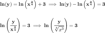 \bf ln(y)=ln\left( x^{\frac{3}{4}} \right)+3\implies ln(y)-ln\left( x^{\frac{3}{4}} \right)=3&#10;\\\\\\&#10;ln\left( \cfrac{y}{x^{\frac{3}{4}}} \right)=3\implies ln\left( \cfrac{y}{\sqrt[4]{x^3}}\right)=3