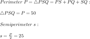 Perimeter \ P=\triangle PSQ=PS+PQ+SQ: \\ \\ \triangle PSQ=P=50 \\ \\ Semiperimeter \ s: \\ \\ s=\frac{P}{2}=25