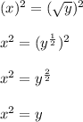 (x)^{2}=(\sqrt{y})^{2}\\\\x^{2}=(y^{\frac{1}{2}})^{2}\\\\x^{2}=y^{\frac{2}{2} }\\\\x^{2}=y