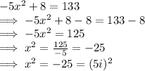 -5x^2 + 8  = 133 \\\implies -5x^2 + 8  - 8 = 133 -8\\\implies  -5x^2  =  125\\\implies  x^2  =\frac{125}{-5}  = -25\\\implies x^2  = -25 = (5i)^2