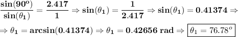 \bf \displaystyle\frac{sin(90^{o})}{sin(\theta_1)}=\displaystyle\frac{2.417}{1}\Rightarrow sin(\theta_1)=\displaystyle\frac{1}{2.417}\Rightarrow sin(\theta_1)=0.41374\Rightarrow\\\\\Rightarrow \theta_1=arcsin(0.41374)\Rightarrow \theta_1=0.42656\;rad\Rightarrow \boxed{\theta_1=76.78^{o}}