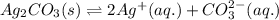 Ag_{2}CO_{3}(s)\rightleftharpoons 2Ag^{+}(aq.)+CO_{3}^{2-}(aq.)