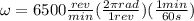 \omega =6500\frac{rev}{min}(\frac{2\pi rad}{1 rev})(\frac{1 min}{60s})