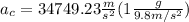 a_c =34749.23 \frac{m}{s^2} (1\frac{g}{9.8m/s^2})