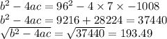 b^2-4ac=96^2-4\times7\times-1008\\b^2-4ac=9216+28224 = 37440\\\sqrt{b^2-4ac} = \sqrt{37440} =193.49
