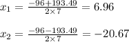 x_1= \frac{-96+193.49}{2\times7} = 6.96\\\\x_2= \frac{-96-193.49}{2\times7} = -20.67