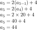 a_5 = 2(a_{5-1})+4\\a_5=2(a_4)+4\\a_5=2\times 20+4\\a_5= 40+4\\a_5=44