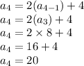 a_4 = 2(a_{4-1})+4\\a_4=2(a_3)+4\\a_4=2\times 8+4\\a_4= 16+4\\a_4=20