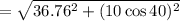 =\sqrt{36.76^2+(10\cos 40)^2}