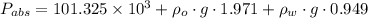 P_{abs}=101.325\times 10^3+\rho _{o}\cdot g\cdot 1.971+\rho _{w}\cdot g\cdot 0.949