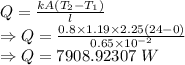 Q=\frac{kA(T_2-T_1)}{l}\\\Rightarrow Q=\frac{0.8\times 1.19\times 2.25(24-0)}{0.65\times 10^{-2}}\\\Rightarrow Q=7908.92307\ W