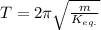 T=2\pi\sqrt{\frac{m}{K_{eq.}} }