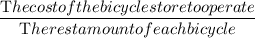\dfrac{\textrm The cost of the bicycle store to operate }{\textrm The rest amount of each bicycle }