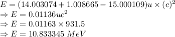 E=(14.003074+1.008665-15.000109)u\times (c)^2\\\Rightarrow E=0.01136uc^2\\\Rightarrow E=0.01163\times 931.5\\\Rightarrow E=10.833345\ MeV