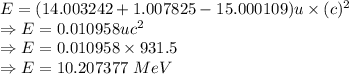 E=(14.003242+1.007825-15.000109)u\times (c)^2\\\Rightarrow E=0.010958uc^2\\\Rightarrow E=0.010958\times 931.5\\\Rightarrow E=10.207377\ MeV