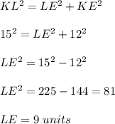KL^2=LE^2+KE^2\\ \\15^2=LE^2+12^2\\ \\LE^2=15^2-12^2\\ \\LE^2=225-144=81\\ \\LE=9\ units