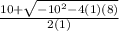 \frac{10+ \sqrt{-10^2-4(1)(8)} }{2(1)}