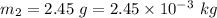 m_2=2.45\ g=2.45\times 10^{-3}\ kg