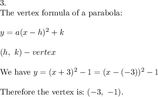 3.\\\text{The vertex formula of a parabola:}\\\\y=a(x-h)^2+k\\\\(h,\ k)-vertex\\\\\text{We have}\ y=(x+3)^2-1=(x-(-3))^2-1\\\\\text{Therefore the vertex is:}\ (-3,\ -1).