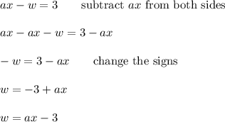ax-w=3\qquad\text{subtract}\ ax\ \text{from both sides}\\\\ax-ax-w=3-ax\\\\-w=3-ax\qquad\text{change the signs}\\\\w=-3+ax\\\\w=ax-3