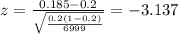 z=\frac{0.185 -0.2}{\sqrt{\frac{0.2(1-0.2)}{6999}}}=-3.137